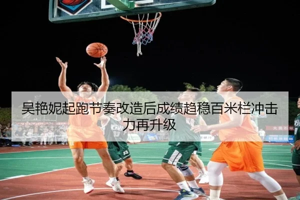 吴艳妮起跑节奏改造后成绩趋稳百米栏冲击力再升级 | OD.com