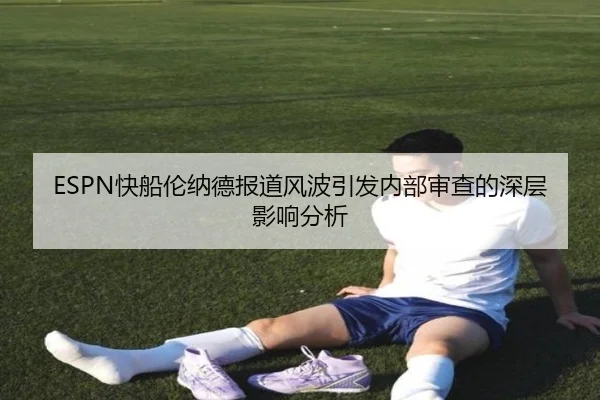 ESPN快船伦纳德报道风波引发内部审查的深层影响分析 | OD.com