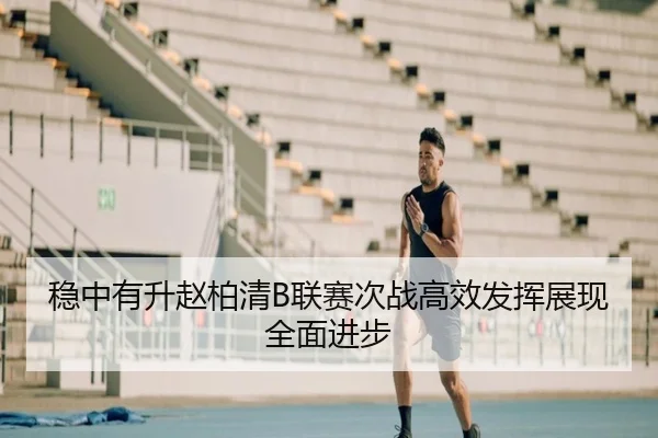 稳中有升赵柏清B联赛次战高效发挥展现全面进步 | OD.com